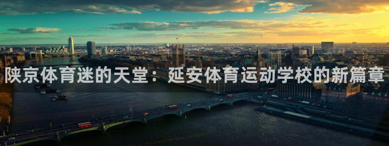 3377体育官网下载招商电话号码是多少:陕京体育迷的天堂:延