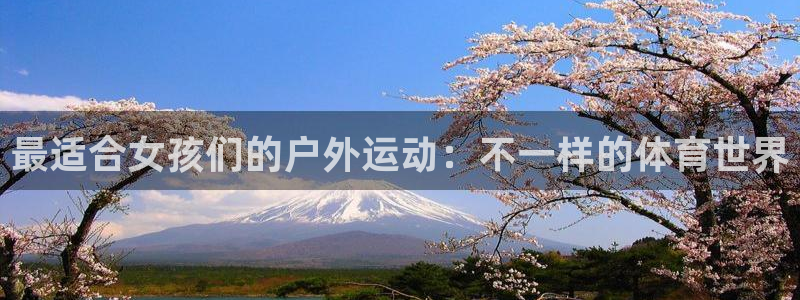 3377体育官方正版app官方:最适合女孩们的户外运动:不一