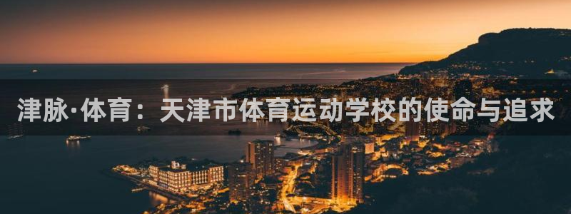 3377体育官网下载平台注册要钱吗是真的吗:津脉·体育:天津