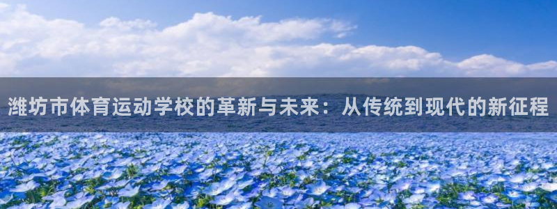 3377体育官网下载平台假的吗是真的吗吗:潍坊市体育运动学校